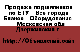 Продажа подшипников по ЕТУ - Все города Бизнес » Оборудование   . Московская обл.,Дзержинский г.